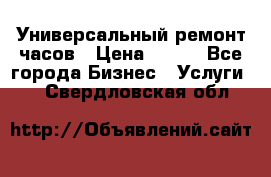 Универсальный ремонт часов › Цена ­ 100 - Все города Бизнес » Услуги   . Свердловская обл.